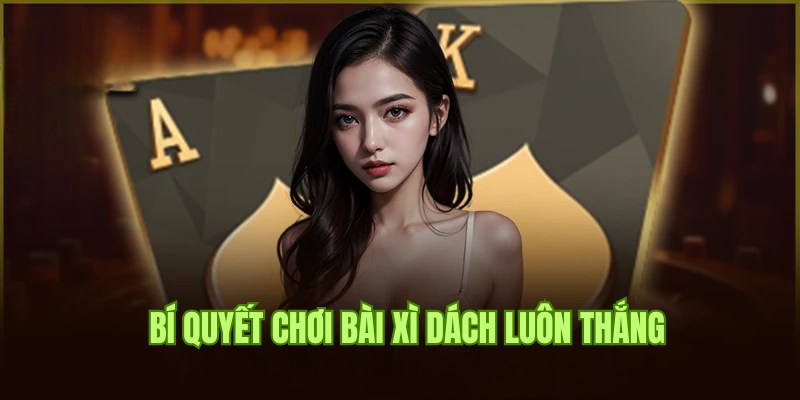 Bật mí các cách chơi bài Xì Dách luôn thắng cho hội viên tham gia