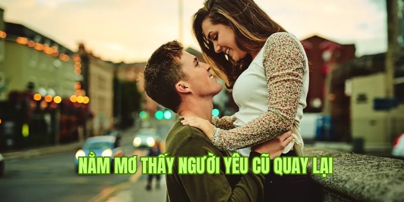 Ý nghĩa về hình ảnh nằm mơ thấy người yêu cũ quay lại