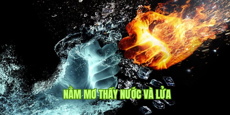 Giải mã về ý nghĩa giấc mộng nằm mơ thấy nước và lửa