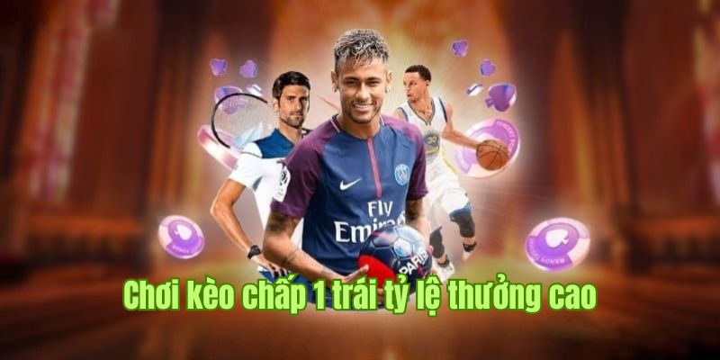 Kèo chấp 1 trái hấp dẫn bậc nhất